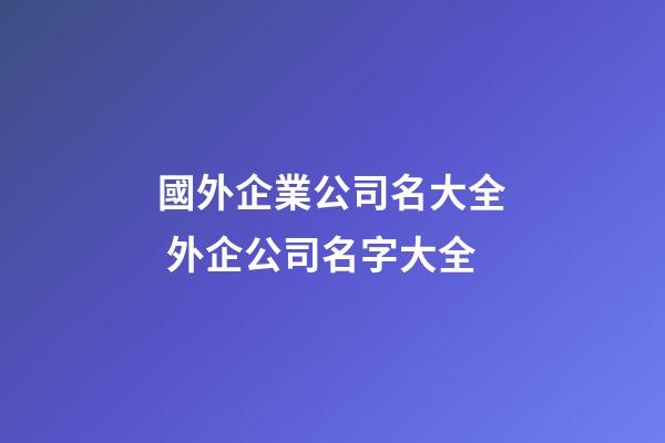 國外企業公司名大全 外企公司名字大全-第1張-公司起名-玄機派